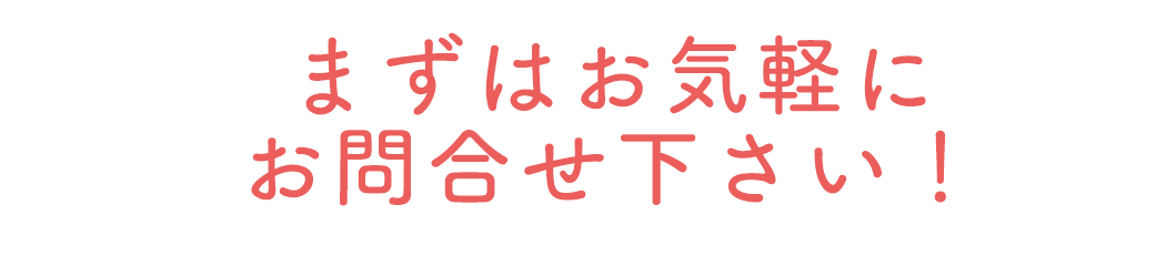 まずはお気軽にお問い合わせ下さい!